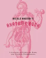 Nicole Angemi's Anatomy Book: A Catalog of Familiar, Rare, and Unusual Pathologies - Nicole Angemi