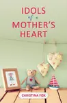 Idols of a Mother's Heart - Christina Fox
