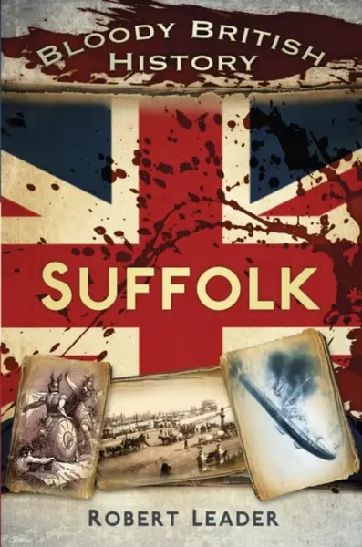 Bloody British History: Suffolk - Robert Leader