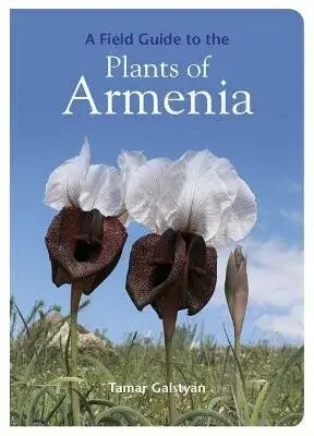 FIELD GUIDE TO THE PLANTS OF ARMENIA - Galstyan Tamar