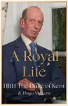 A Royal Life - Hugo Vickers, HRH The Duke of Kent