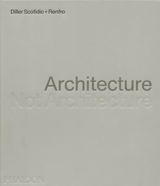 Architecture, Not Architecture - Diller Scofidio + Renfro