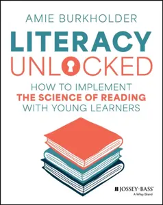Literacy Unlocked: How to Implement the Science of  Reading with Young Learners - Amie Burkholder