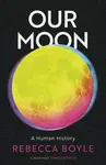 Our Moon - Rebecca Boyle