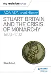 My Revision Notes: AQA AS/A-level History: Stuart Britain and the Crisis of Monarchy, 1603-1702 - Oliver Bullock