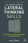 The Leader´s Guide to Lateral Thinking Skills : Unlock the Creativity and Innovation in You and Your Team - Sloane Paul