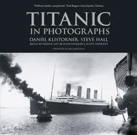 Titanic in Photographs - Art Braunschweiger, Steve Hall, Scott Andrews, Daniel Klistorner, Bruce Beveridge