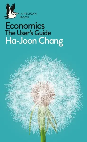 Economics: The User's Guide - Ha-Joon Chang