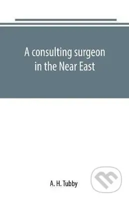 A consulting surgeon in the Near East - H. A. Tubby