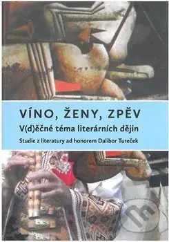 Víno, ženy, zpěv: V(d)ěčné téma literárních dějin (Studie z literatury ad honorem Dalibor Turček) - kniha z kategorie Studie