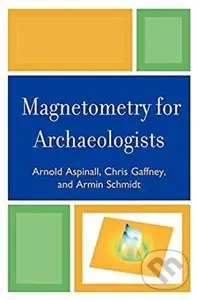 Magnetometry for Archaeologists - Arnold Aspinall, Chris Gaffney, Armin Schmidt,Magnetometry for Archaeologists - Arnold Aspinall, Chris Gaffney, Armi