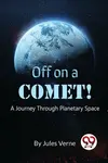Off On A Comet! A Journey Through Planetary Space - Jules Verne