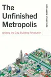 The Unfinished Metropolis - Benjamin Schneider