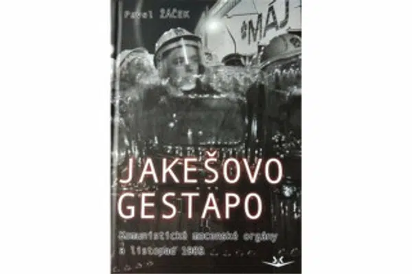 Jakešovo Gestapo - Komunistické mocenské orgány a listopad 1989 - Pavel Žáček