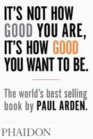 It's Not How Good You Are, It's How Good You Want to Be - Paul Arden