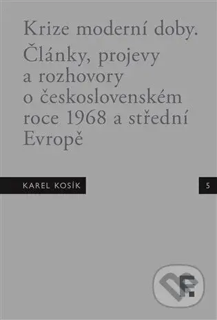 Karel Kosík. Krize moderní doby (Články, projevy a rozhovory o československém roce 1968 a střední Evropě) - kniha z kategorie Historie