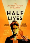 Half Lives (The Unlikely History of Radium) - Lucy Jane Santos - kniha z kategorie Přírodní vědy a technika
