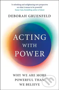 Acting with Power (Why We Are More Powerful than We Believe) - Deborah Gruenfeld