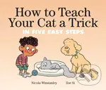 How to Teach Your Cat a Trick (in Five Easy Steps) - Nicola Winstanley, Zoe Si