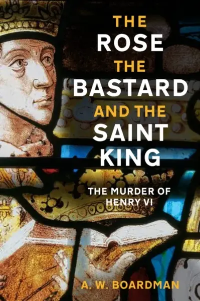 The Rose, the Bastard and the Saint King - A.W. Boardman