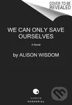 We Can Only Save Ourselves (A Novel) - Alison Wisdom