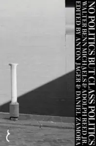 No Politics But Class Politics - Adolph Reed Jr., Walter Benn Michaels