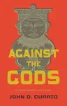 Against the Gods - John D. Currid