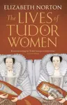 The Lives of Tudor Women - Elizabeth Norton - kniha z kategorie Humanitní a společenské vědy