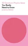 50 Quantum Physics Ideas You Really Need to Know - Joanne Bakerová