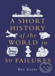 A Short History of the World in 50 Failures - Ben Gazur