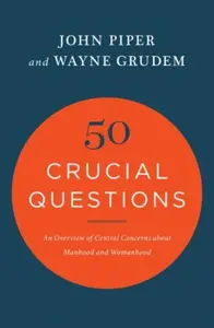 50 Crucial Questions - John Piper, Wayne Grudem