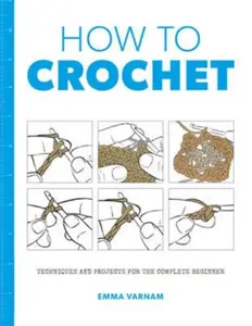 How to Crochet: Techniques and Projects for the - Emma Varnam