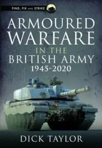 Armoured Warfare in the British Army 1945-2020 - Taylor Richard