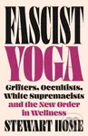 Fascist Yoga (Grifters, Occultists, White Supremacists, and the New Order In Wellness) - kniha z kategorie Historie