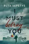 I Must Betray You - Ruta Sepetysová