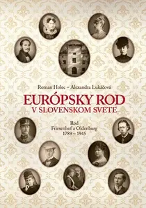 Európsky rod v slovenskom svete. Rod Friesenhof a Oldeburg 1789-1945 - Roman Holec, Alexandra Lukáčová