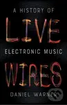 Live Wires (A History of Electronic Music) - Daniel Warner