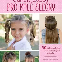 Super účesy pro malé slečny - 50 jednoduchých účesů s podrobnými návody - Jenny Strebeová