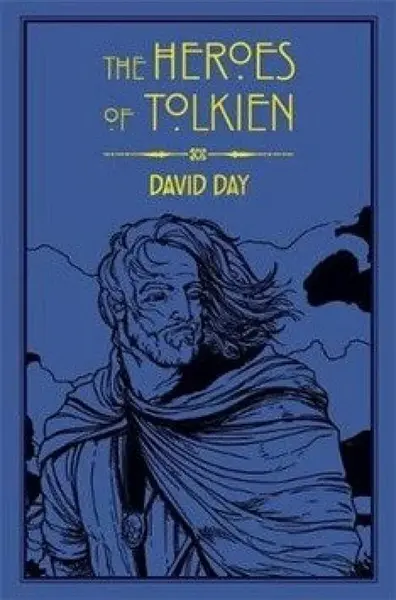 The Heroes of Tolkien: An Exploration of Tolkien´s Heroic Characters, and the Sources that Inspired his Work from Myth, Literature and History - David