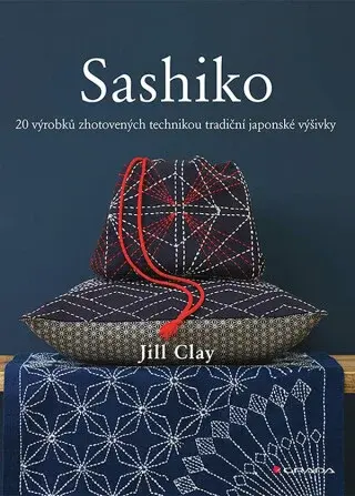 Sashiko - 20 výrobků zhotovených technikou tradiční japonské výšivky - Jill Clay