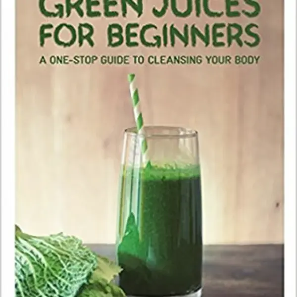 Green Juices for Beginners : A One-Stop Guide to Cleansing Your Body - Carla Zaplana