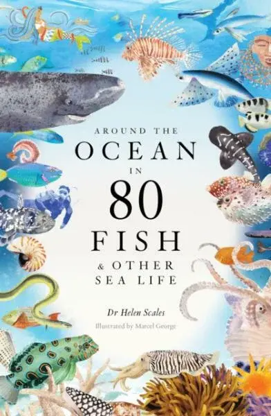 Around the Ocean in 80 Fish and other Sea Life - Helen Scales, Helen Scalesx