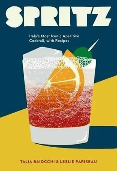 Spritz - Italy´s Most Iconic Aperitivo Cocktail, with Recipes - Baiocchi Talia, Pariseau Leslie