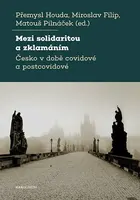 Mezi solidaritou a zklamáním - Česko v době covidové a postcovidové - Přemysl Houda, Filip Miroslav, Pilnáček Matouš