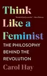 Think Like a Feminist - Carol Hay