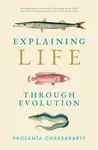 Explaining Life through Evolution - Prosanta Chakrabarty