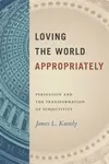 Loving the World Appropriately - James L. Kastely