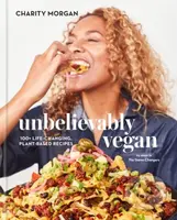 Unbelievably Vegan (100+ Life-Changing, Plant-Based Recipes: A Cookbook)