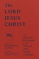 The Lord Jesus Christ - The Biblical Doctrine of the Person and Work of Christ - Brandon D. Crowe