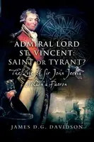 Admiral Lord St. Vincent - Saint or Tyrant? - James D G Davidson